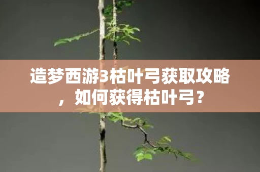 造梦西游3枯叶弓获取攻略图片