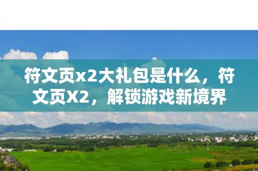 符文页x2大礼包是什么，符文页X2，解锁游戏新境界的秘钥