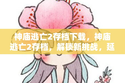 神庙逃亡2存档下载，神庙逃亡2存档，解锁新挑战，延续经典逃亡之旅