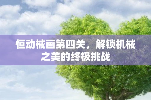 恒动械画第四关，解锁机械之美的终极挑战