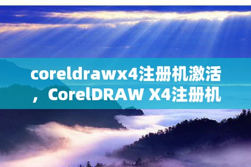 coreldrawx4注册机激活,CorelDRAW X4注册机,破解软件的风险与合法使用建议 coreldrawx4注册机激活,CorelDRAW X4注册机,破解软件的风险与合法使用建议