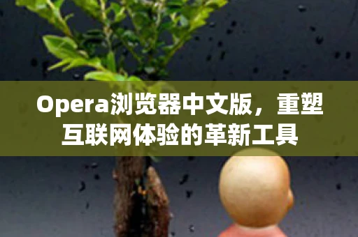 Opera浏览器中文版，重塑互联网体验的革新工具