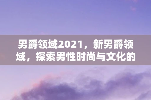 男爵领域2021，新男爵领域，探索男性时尚与文化的全新维度