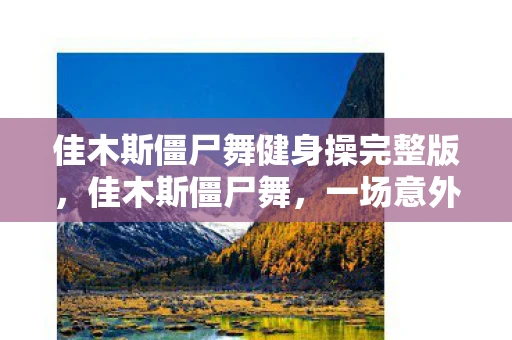 佳木斯僵尸舞健身操完整版，佳木斯僵尸舞，一场意外的文化现象