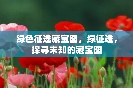 绿色征途藏宝图，绿征途，探寻未知的藏宝图