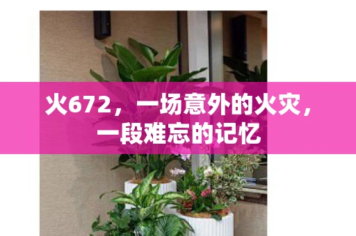 火672，一场意外的火灾，一段难忘的记忆