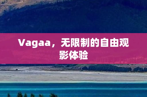 Vagaa，无限制的自由观影体验