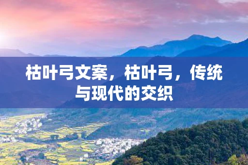 枯叶弓文案，枯叶弓，传统与现代的交织