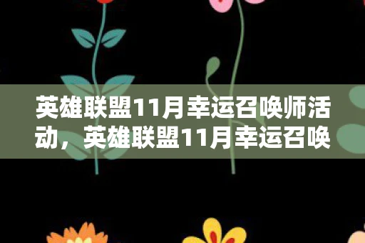 英雄联盟11月幸运召唤师活动，英雄联盟11月幸运召唤师，揭秘幸运背后的故事
