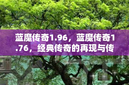 蓝魔传奇1.96，蓝魔传奇1.76，经典传奇的再现与传承