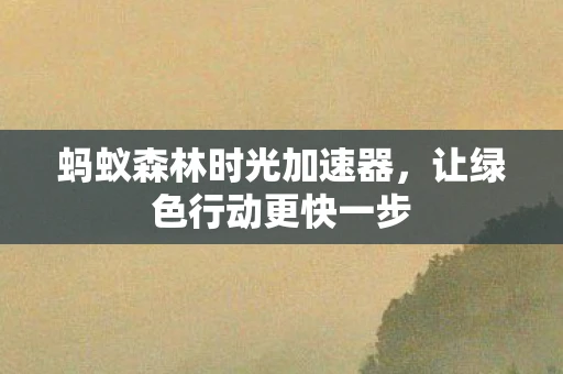 蚂蚁森林时光加速器，让绿色行动更快一步