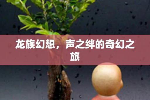 龙族幻想，声之绊的奇幻之旅