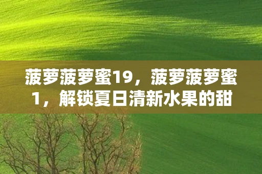 菠萝菠萝蜜19，菠萝菠萝蜜1，解锁夏日清新水果的甜蜜秘密