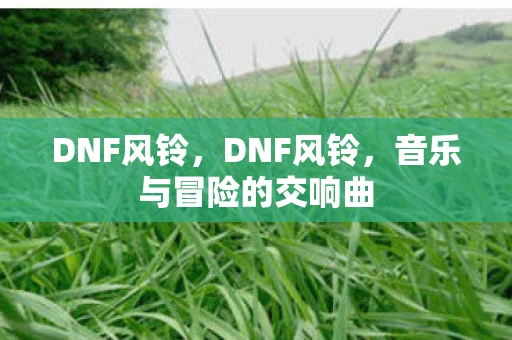 DNF风铃，DNF风铃，音乐与冒险的交响曲