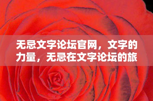 无忌文字论坛官网，文字的力量，无忌在文字论坛的旅程