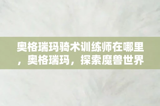 奥格瑞玛骑术训练师在哪里，奥格瑞玛，探索魔兽世界的权力中心