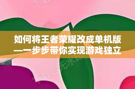 如何将王者荣耀改成单机版图片