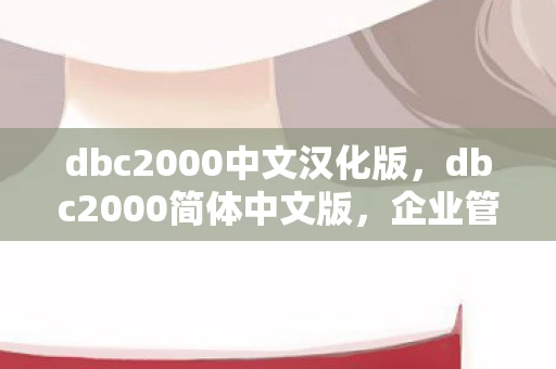 dbc2000中文汉化版,dbc2000简体中文版,企业管理者的智能助手 dbc2000中文汉化版,dbc2000简体中文版,企业管理者的智能助手