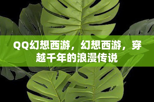 QQ幻想西游，幻想西游，穿越千年的浪漫传说