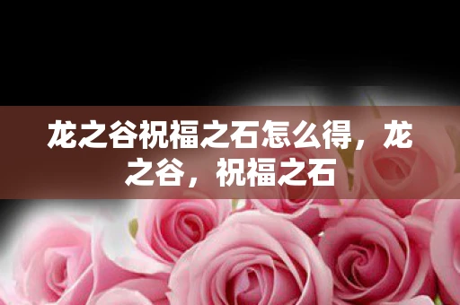 龙之谷祝福之石怎么得，龙之谷，祝福之石