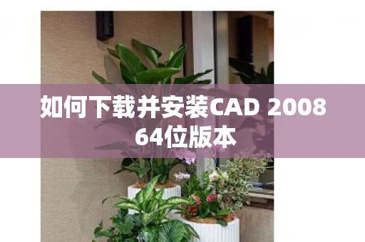 如何下载并安装CAD 2008 64位版本