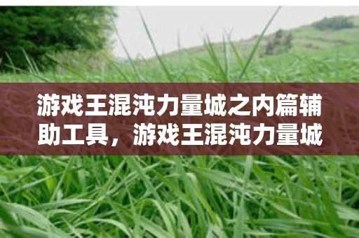 游戏王混沌力量城之内篇辅助工具,游戏王混沌力量城之内篇修改器,解锁无限可能的神秘工具 游戏王混沌力量城之内篇辅助工具,游戏王混沌力量城之内篇修改器,解锁无限可能的神秘工具