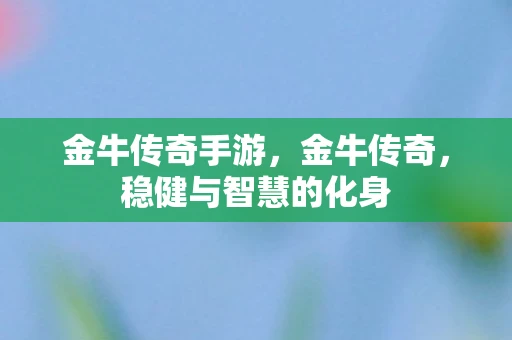 金牛传奇手游，金牛传奇，稳健与智慧的化身