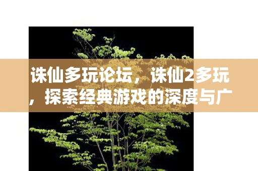 诛仙多玩论坛,诛仙2多玩,探索经典游戏的深度与广度 诛仙多玩论坛,诛仙2多玩,探索经典游戏的深度与广度