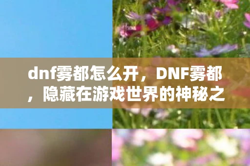 dnf雾都怎么开，DNF雾都，隐藏在游戏世界的神秘之地