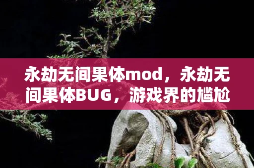 永劫无间果体mod，永劫无间果体BUG，游戏界的尴尬瞬间