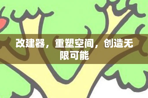 改建器，重塑空间，创造无限可能