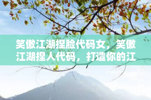 笑傲江湖捏脸代码女，笑傲江湖捏人代码，打造你的江湖梦