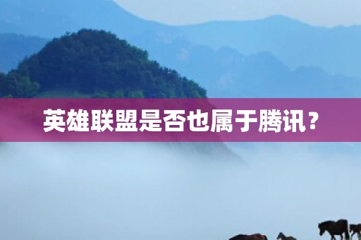 英雄联盟是否也属于腾讯图片