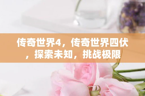 传奇世界4，传奇世界四伏，探索未知，挑战极限