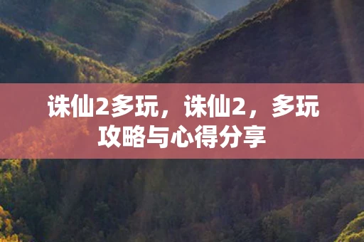 诛仙2多玩，诛仙2，多玩攻略与心得分享