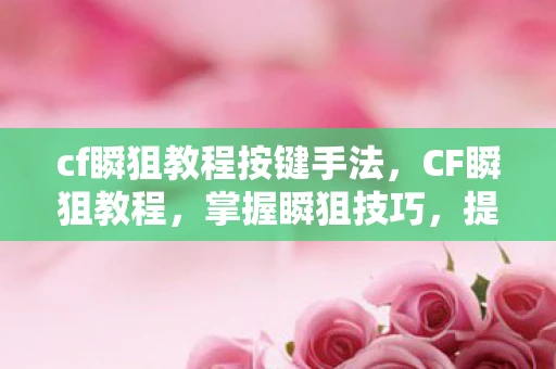 cf瞬狙教程按键手法，CF瞬狙教程，掌握瞬狙技巧，提升游戏胜率
