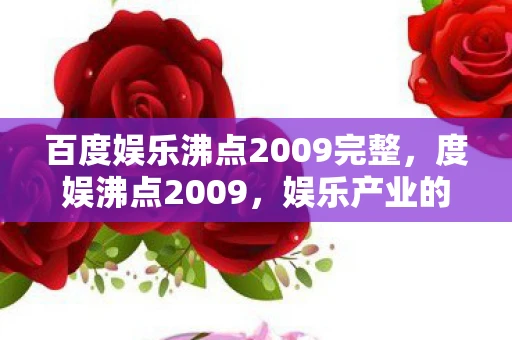 百度娱乐沸点2009完整，度娱沸点2009，娱乐产业的变革与崛起