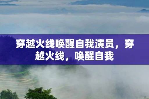 穿越火线唤醒自我演员，穿越火线，唤醒自我