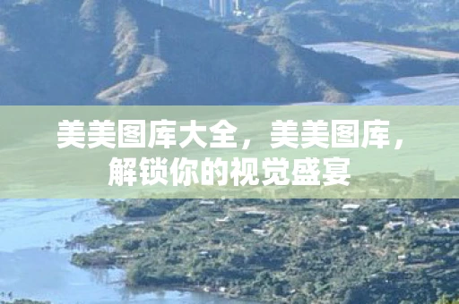 美美图库大全，美美图库，解锁你的视觉盛宴