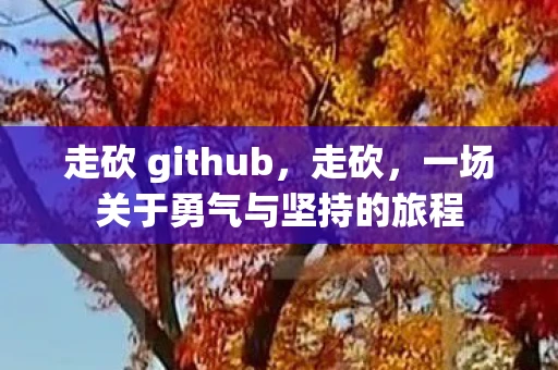走砍 github，走砍，一场关于勇气与坚持的旅程