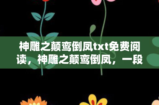 神雕之颠鸾倒凤txt免费阅读，神雕之颠鸾倒凤，一段传奇的武侠故事