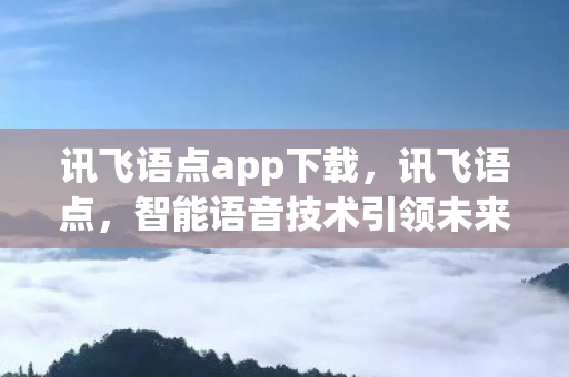 讯飞语点app下载，讯飞语点，智能语音技术引领未来生活