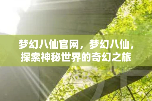 梦幻八仙官网，梦幻八仙，探索神秘世界的奇幻之旅