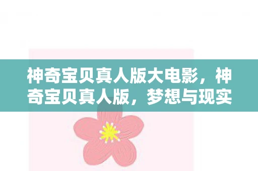 神奇宝贝真人版大电影，神奇宝贝真人版，梦想与现实的碰撞