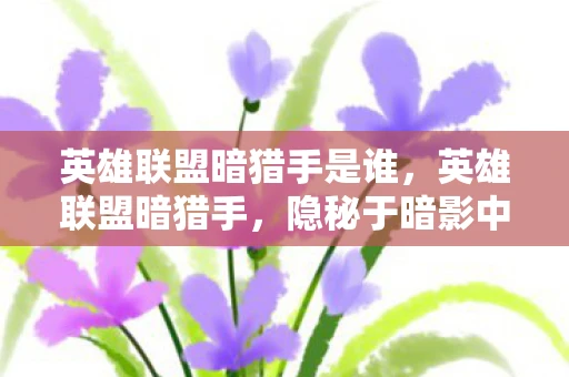 英雄联盟暗猎手是谁，英雄联盟暗猎手，隐秘于暗影中的狩猎者