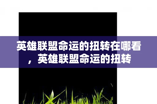 英雄联盟命运的扭转在哪看，英雄联盟命运的扭转