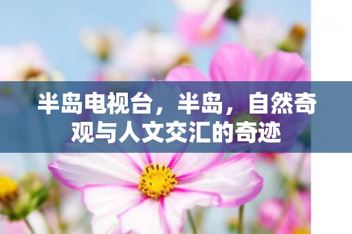 半岛电视台，半岛，自然奇观与人文交汇的奇迹