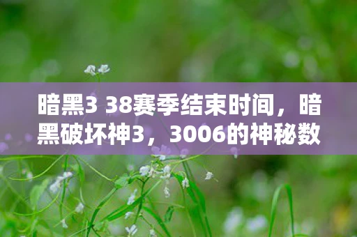 暗黑3 38赛季结束时间，暗黑破坏神3，3006的神秘数字之谜