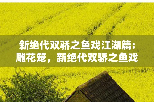 新绝代双骄之鱼戏江湖篇:雕花笼，新绝代双骄之鱼戏江湖篇