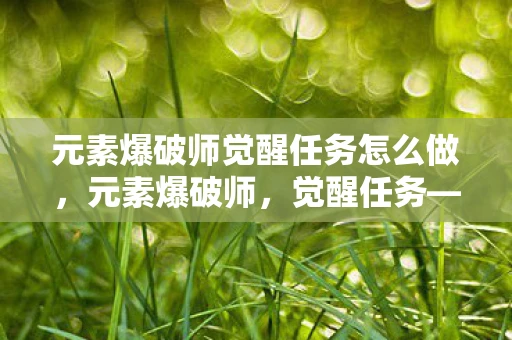 元素爆破师觉醒任务怎么做，元素爆破师，觉醒任务—掌握元素之力的终极挑战